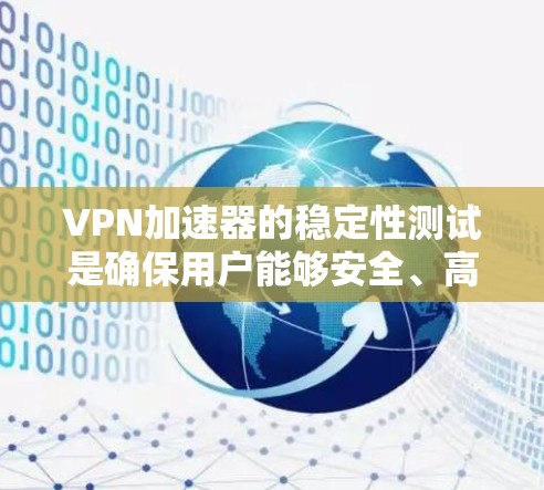 VPN加速器的稳定性测试是确保用户能够安全、高效地使用VPN服务的重要步骤。以下是通过稳定性的测试来优化加速器性能的关键点
