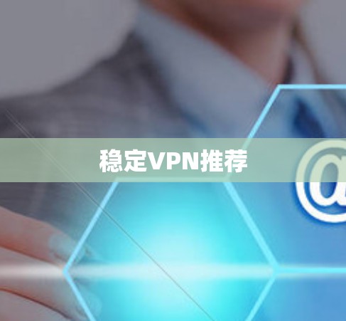 稳定VPN推荐 稳定VPN推荐