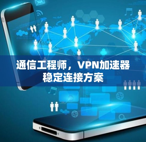 通信工程师,VPN加速器稳定连接方案 通信工程师,VPN加速器稳定连接方案