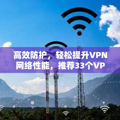 高效防护,轻松提升VPN网络性能,推荐33个VPN加速器 高效防护,轻松提升VPN网络性能,推荐33个VPN加速器