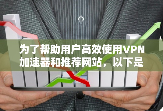 为了帮助用户高效使用VPN加速器和推荐网站,以下是分步骤的建议 为了帮助用户高效使用VPN加速器和推荐网站,以下是分步骤的建议