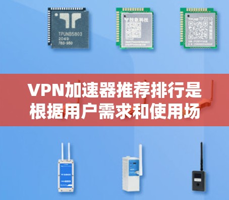 VPN加速器推荐排行是根据用户需求和使用场景的不同而变化的，以下是一些常见的VPN加速器推荐列表，供您参考