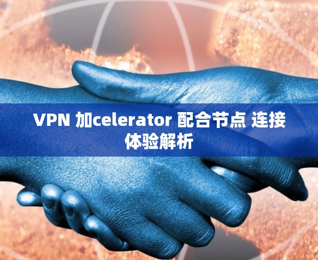 VPN 加celerator 配合节点 连接体验解析 VPN 加celerator 配合节点 连接体验解析