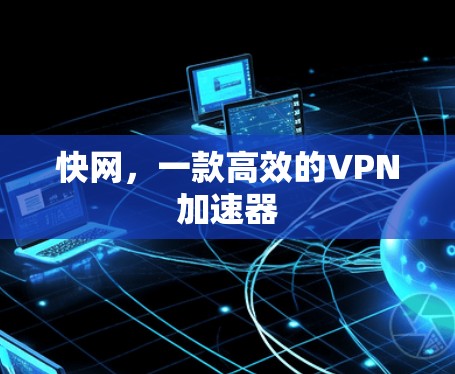 快网，一款高效的VPN加速器