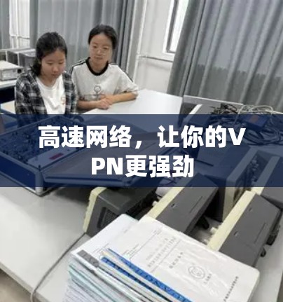高速网络,让你的VPN更强劲 高速网络,让你的VPN更强劲