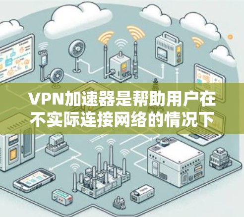 VPN加速器是帮助用户在不实际连接网络的情况下下载高速VPN资源的工具。以下是关于VPN加速器速度的评测 VPN加速器是帮助用户在不实际连接网络的情况下下载高速VPN资源的工具。以下是关于VPN加速器速度的评测