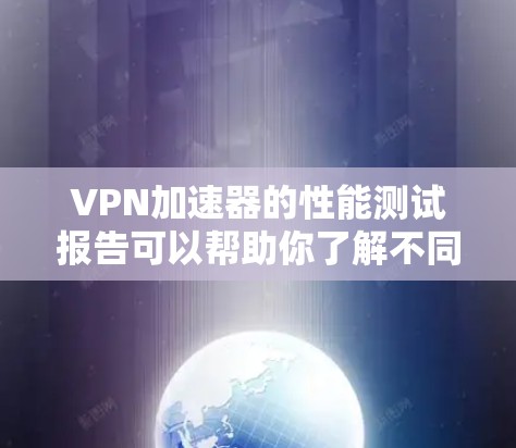 VPN加速器的性能测试报告可以帮助你了解不同服务的可靠性和稳定性。以下是关于VPN加速器的测试报告分析,供你参考 VPN加速器的性能测试报告可以帮助你了解不同服务的可靠性和稳定性。以下是关于VPN加速器的测试报告分析,供你参考