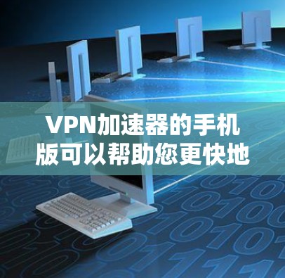 VPN加速器的手机版可以帮助您更快地访问网络,尤其是在VPN连接不稳定或速度较慢的情况下。以下是一些常见的VPN加速器及其使用方法 VPN加速器的手机版可以帮助您更快地访问网络,尤其是在VPN连接不稳定或速度较慢的情况下。以下是一些常见的VPN加速器及其使用方法