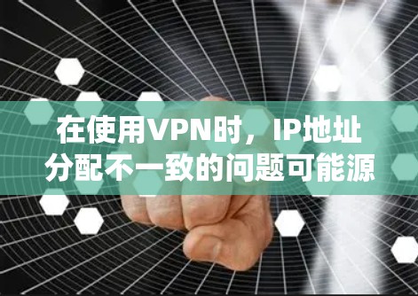 在使用VPN时,IP地址分配不一致的问题可能源于VPN服务的内部配置或管理方式不统一。以下是一些解决这些问题的方法和建议 在使用VPN时,IP地址分配不一致的问题可能源于VPN服务的内部配置或管理方式不统一。以下是一些解决这些问题的方法和建议