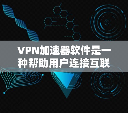 VPN加速器软件是一种帮助用户连接互联网的工具,通常分为VPN和加速器两种类型。以下是详细的步骤说明,帮助您安装和使用不同类型的VPN加速器 VPN加速器软件是一种帮助用户连接互联网的工具,通常分为VPN和加速器两种类型。以下是详细的步骤说明,帮助您安装和使用不同类型的VPN加速器