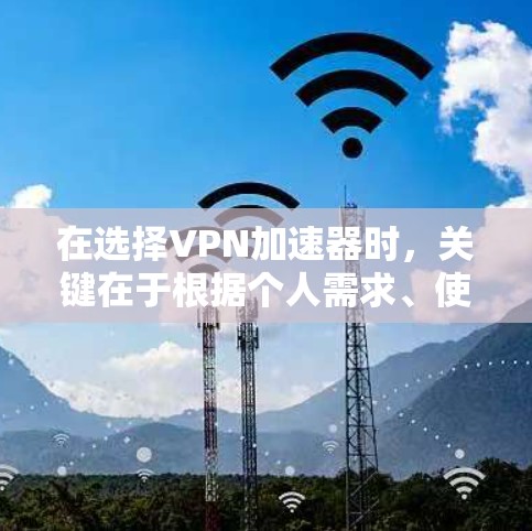 在选择VPN加速器时,关键在于根据个人需求、使用习惯和预算来做出最优选择。以下是一个综合考虑后的推荐 在选择VPN加速器时,关键在于根据个人需求、使用习惯和预算来做出最优选择。以下是一个综合考虑后的推荐