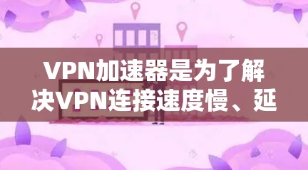 VPN加速器是为了解决VPN连接速度慢、延迟长等问题而开发的工具,它可以帮助用户更快地连接到互联网。以下是几个受欢迎的VPN加速器,它们各有特色 VPN加速器是为了解决VPN连接速度慢、延迟长等问题而开发的工具,它可以帮助用户更快地连接到互联网。以下是几个受欢迎的VPN加速器,它们各有特色