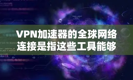 VPN加速器的全球网络连接是指这些工具能够将用户连接到全球范围内的网络,提供快速、稳定的网络连接以支持用户进行各种在线活动。以下是一个关于VPN加速器全球网络连接的概述 VPN加速器的全球网络连接是指这些工具能够将用户连接到全球范围内的网络,提供快速、稳定的网络连接以支持用户进行各种在线活动。以下是一个关于VPN加速器全球网络连接的概述