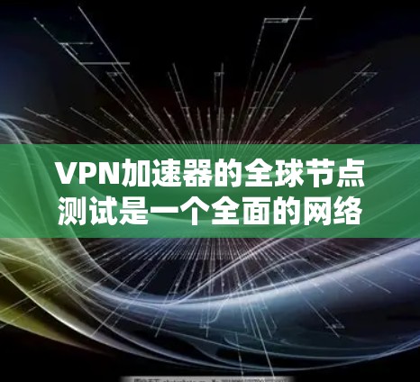 VPN加速器的全球节点测试是一个全面的网络安全和性能评估过程,旨在确保其在不同环境下的稳定性和安全性。以下是详细的步骤指南 VPN加速器的全球节点测试是一个全面的网络安全和性能评估过程,旨在确保其在不同环境下的稳定性和安全性。以下是详细的步骤指南