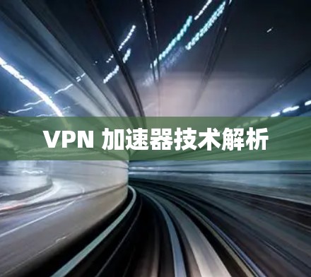 VPN 加速器技术解析 VPN 加速器技术解析