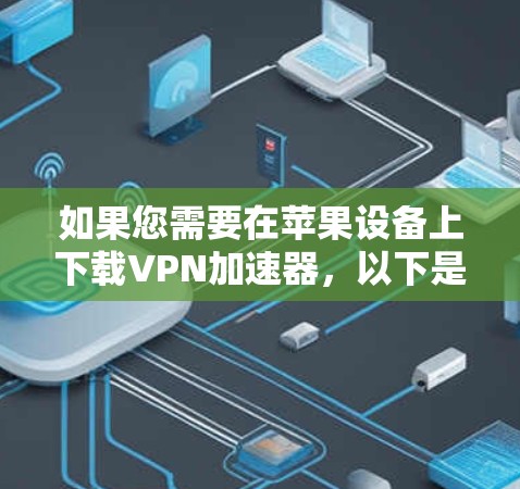 如果您需要在苹果设备上下载VPN加速器,以下是推荐的几个选项,这些工具在苹果用户中都很受欢迎 如果您需要在苹果设备上下载VPN加速器,以下是推荐的几个选项,这些工具在苹果用户中都很受欢迎