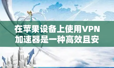 在苹果设备上使用VPN加速器是一种高效且安全的网络连接方式。以下是对苹果版VPN加速器的详细分析 在苹果设备上使用VPN加速器是一种高效且安全的网络连接方式。以下是对苹果版VPN加速器的详细分析
