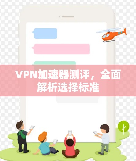 VPN加速器测评,全面解析选择标准 VPN加速器测评,全面解析选择标准