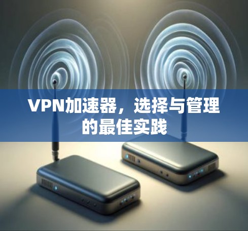 VPN加速器,选择与管理的最佳实践 VPN加速器,选择与管理的最佳实践