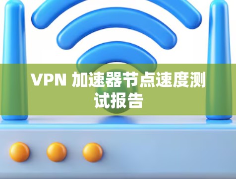 VPN 加速器节点速度测试报告