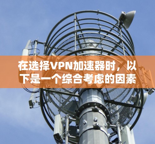 在选择VPN加速器时,以下是一个综合考虑的因素 在选择VPN加速器时,以下是一个综合考虑的因素