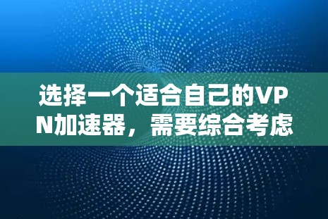 选择一个适合自己的VPN加速器,需要综合考虑多个因素,以下是一个清晰的步骤指南 选择一个适合自己的VPN加速器,需要综合考虑多个因素,以下是一个清晰的步骤指南