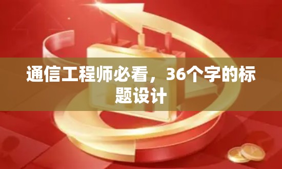 通信工程师必看,36个字的标题设计 通信工程师必看,36个字的标题设计