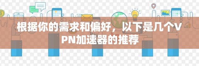 根据你的需求和偏好,以下是几个VPN加速器的推荐 根据你的需求和偏好,以下是几个VPN加速器的推荐