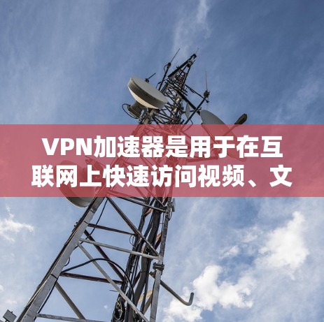 VPN加速器是用于在互联网上快速访问视频、文件等资源的软件,通常与VPN服务结合使用。以下是关于VPN加速器免费的选择指南 VPN加速器是用于在互联网上快速访问视频、文件等资源的软件,通常与VPN服务结合使用。以下是关于VPN加速器免费的选择指南