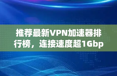 推荐最新VPN加速器排行榜,连接速度超1Gbps,推荐你的好选择! 推荐最新VPN加速器排行榜,连接速度超1Gbps,推荐你的好选择!
