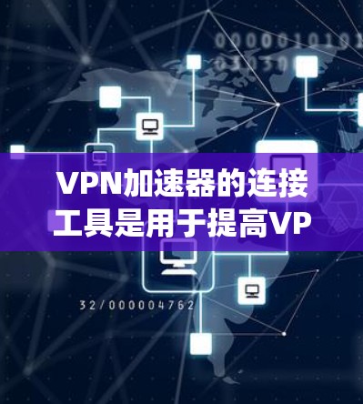 VPN加速器的连接工具是用于提高VPN连接速度的软件，如Wigwatt、Wireshark、Nagios和Nginx。以下是一步步的指南，帮助您学习如何使用这些工具