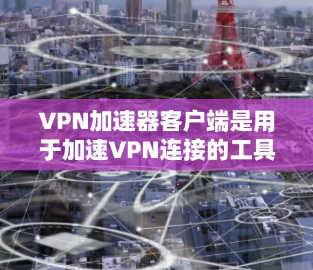 VPN加速器客户端是用于加速VPN连接的工具。以下是几种常用的VPN加速器及其特点 VPN加速器客户端是用于加速VPN连接的工具。以下是几种常用的VPN加速器及其特点