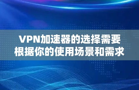 VPN加速器的选择需要根据你的使用场景和需求来决定。以下是一些推荐的VPN加速器,供你参考 VPN加速器的选择需要根据你的使用场景和需求来决定。以下是一些推荐的VPN加速器,供你参考