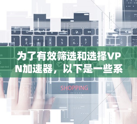 为了有效筛选和选择VPN加速器，以下是一些系统性的指南，帮助您高效地找到适合的加速器