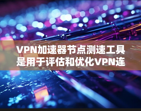 VPN加速器节点测速工具是用于评估和优化VPN连接性能的工具,它们通过测速功能帮助用户了解网络流量、识别攻击等。以下是详细的步骤和建议 VPN加速器节点测速工具是用于评估和优化VPN连接性能的工具,它们通过测速功能帮助用户了解网络流量、识别攻击等。以下是详细的步骤和建议