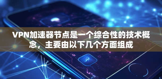 VPN加速器节点是一个综合性的技术概念,主要由以下几个方面组成 VPN加速器节点是一个综合性的技术概念,主要由以下几个方面组成