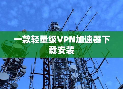 一款轻量级VPN加速器下载安装 一款轻量级VPN加速器下载安装