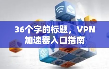 36个字的标题，VPN加速器入口指南