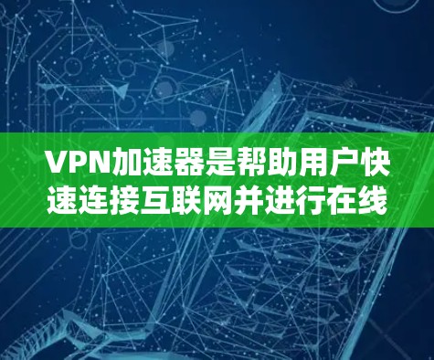VPN加速器是帮助用户快速连接互联网并进行在线视频、文件、聊天等操作的工具。以下是几种常见的VPN加速器及其功能介绍