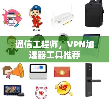 通信工程师,VPN加速器工具推荐 通信工程师,VPN加速器工具推荐