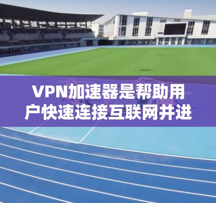 VPN加速器是帮助用户快速连接互联网并进行VPN视频或文件传输的重要工具。以下是几个知名的VPN加速器和高速线路推荐 VPN加速器是帮助用户快速连接互联网并进行VPN视频或文件传输的重要工具。以下是几个知名的VPN加速器和高速线路推荐