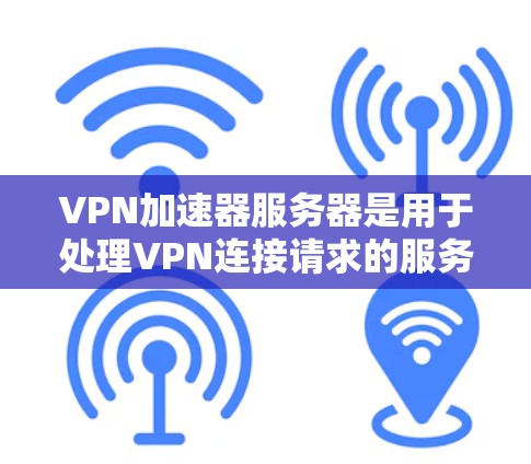 VPN加速器服务器是用于处理VPN连接请求的服务器,主要负责加密、数据传输和用户体验优化。以下是对VPN加速器服务器的详细总结 VPN加速器服务器是用于处理VPN连接请求的服务器,主要负责加密、数据传输和用户体验优化。以下是对VPN加速器服务器的详细总结