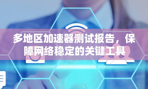 多地区加速器测试报告，保障网络稳定的关键工具