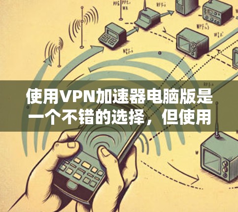 使用VPN加速器电脑版是一个不错的选择,但使用前需要仔细考虑以下几个方面 使用VPN加速器电脑版是一个不错的选择,但使用前需要仔细考虑以下几个方面
