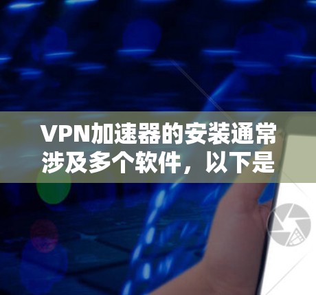 VPN加速器的安装通常涉及多个软件,以下是几种常见的VPN加速器推荐,涵盖不同的功能和特点 VPN加速器的安装通常涉及多个软件,以下是几种常见的VPN加速器推荐,涵盖不同的功能和特点