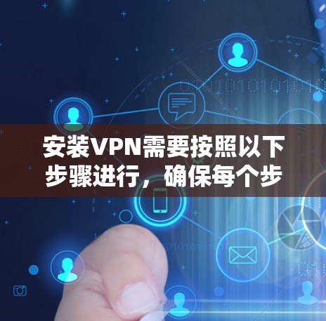 安装VPN需要按照以下步骤进行,确保每个步骤都正确执行以获得安全的VPN连接 安装VPN需要按照以下步骤进行,确保每个步骤都正确执行以获得安全的VPN连接