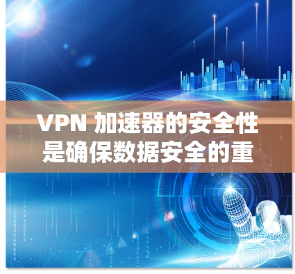 VPN 加速器的安全性是确保数据安全的重要组成部分。以下是一些关键点,帮助你更好地理解和使用VPN加速器 VPN 加速器的安全性是确保数据安全的重要组成部分。以下是一些关键点,帮助你更好地理解和使用VPN加速器
