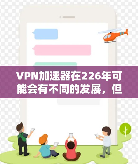 VPN加速器在226年可能会有不同的发展，但通常，加速器的设计和功能会更加注重安全性、兼容性和稳定运行。以下是一些在226年非常受欢迎的VPN加速器推荐，这些工具在安全性、兼容性和性能上表现出色