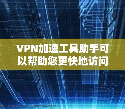 VPN加速工具助手可以帮助您更快地访问VPN内容,但使用这些工具时需要注意一些问题。以下是一些关键点和建议 VPN加速工具助手可以帮助您更快地访问VPN内容,但使用这些工具时需要注意一些问题。以下是一些关键点和建议