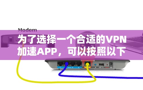 为了选择一个合适的VPN加速APP,可以按照以下步骤进行 为了选择一个合适的VPN加速APP,可以按照以下步骤进行